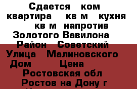 Сдается 1-ком. квартира 38 кв.м., кухня 10 кв.м. напротив Золотого Вавилона. › Район ­ Советский › Улица ­ Малиновского › Дом ­ 72 › Цена ­ 15 000 - Ростовская обл., Ростов-на-Дону г. Недвижимость » Квартиры аренда   . Ростовская обл.,Ростов-на-Дону г.